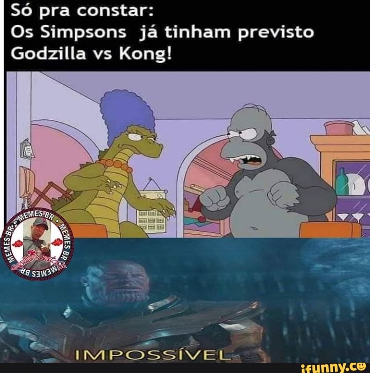 Só pra constar:
Os Simpsons já tinham previsto
Godzilla vs Kong!
IMPOSSÍVEL-