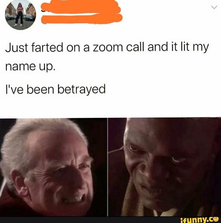 BF Me
Just farted on a zoom call and it lit my
name up.
I've been betrayed