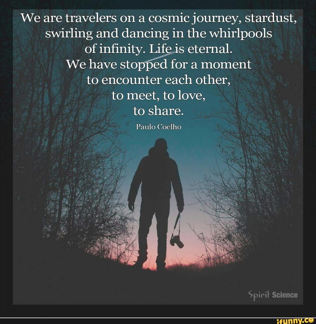 We Are Travelers On A Cosmic Journey Stardust Swirling And Dancing In The Whirlpools Of Inﬁnity