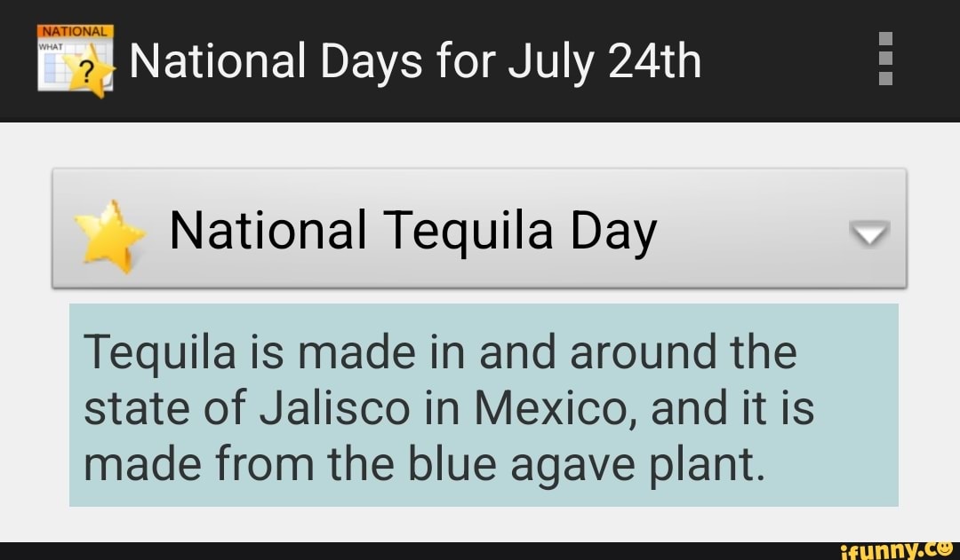 I National Days for July 24th National Tequila Day Tequila is made in