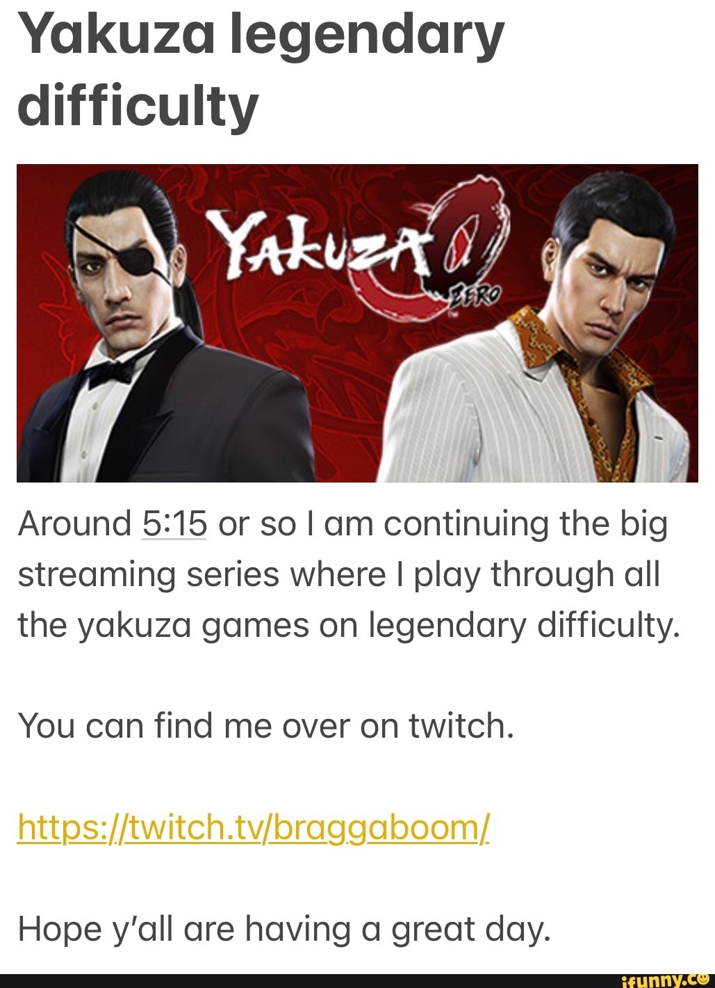 Yakuza legendary difficulty
Around or so I am continuing the big streaming series where I play through all the yakuza games on legendary difficulty.
You can find me over on twitch.
Hope y'all are having a great day.