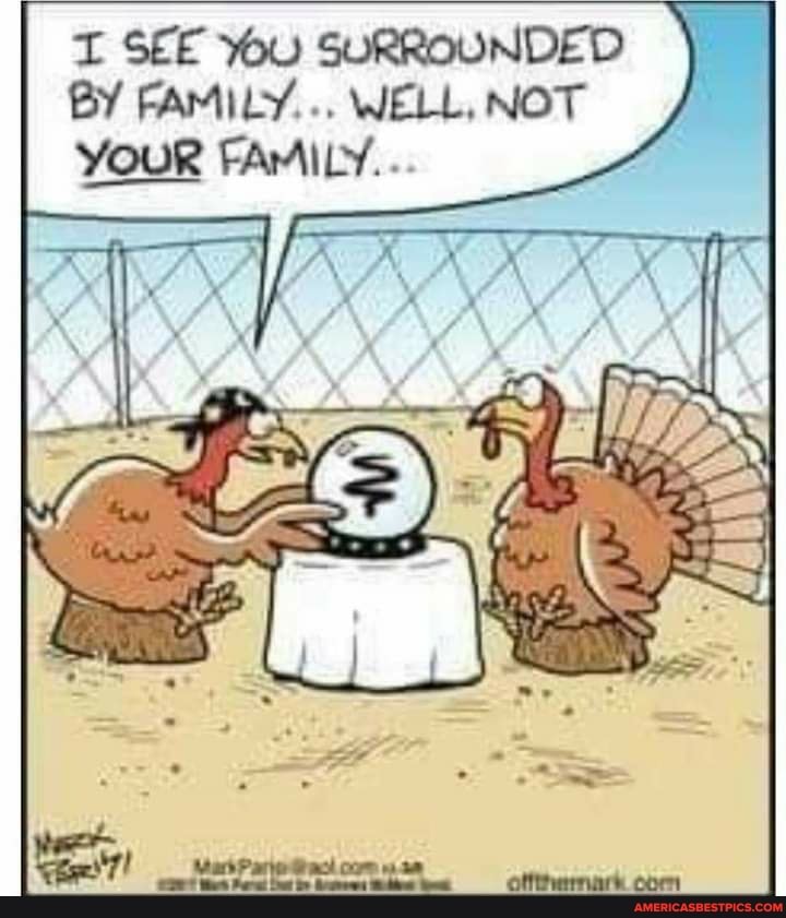 SEE YOU SURROUNDED BY FAMILY... WELL, NOT
YOUR FAMILY...