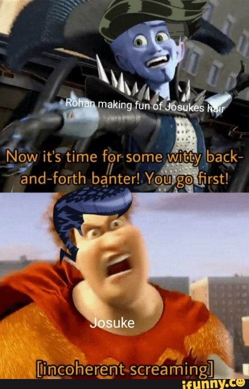Now it's time for some Witty back- forth banter! You gOntirst!