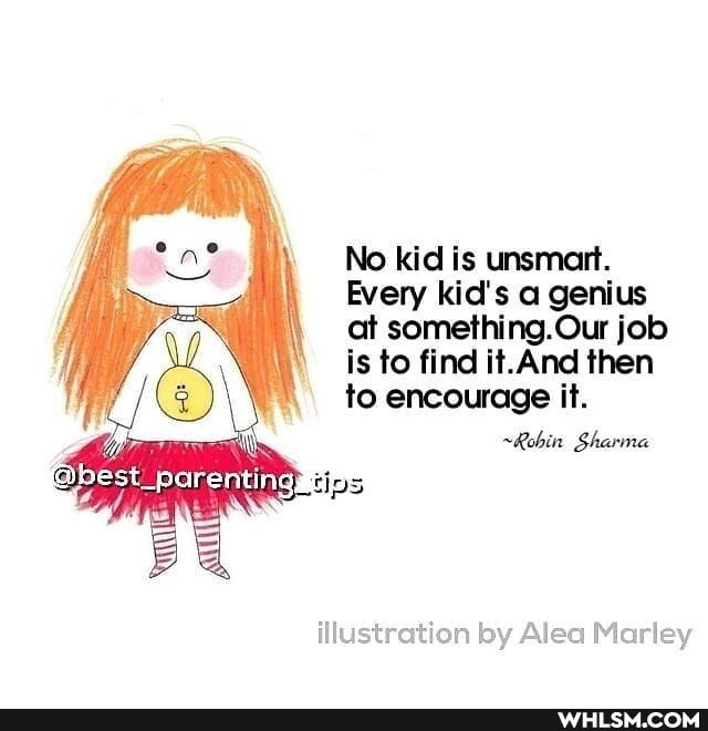 No kid is unsmant.
Every kid's a genius
at something. Our job is to find it.And then to encourage it.
~Robin Sharma
best parenting,
illustration by Alea Marley