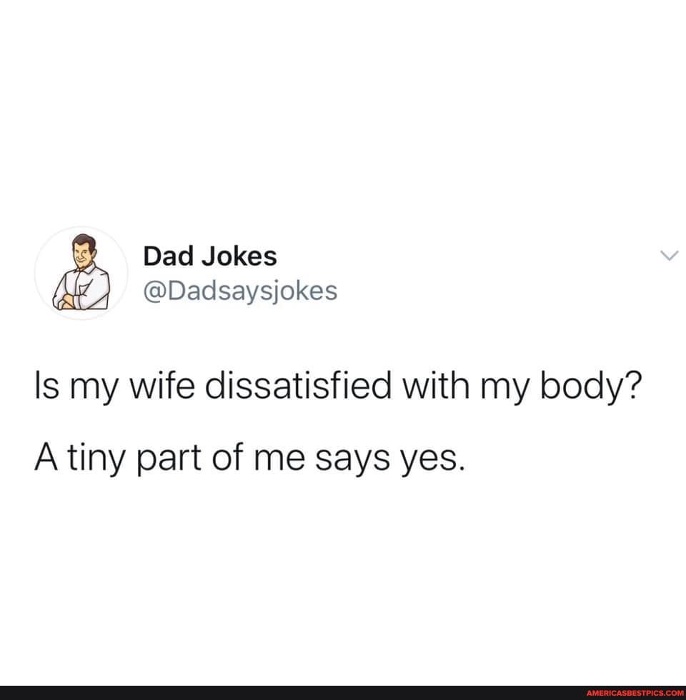 Dad Jokes @Dadsaysjokes Is my wife dissatisfied with my body? A tiny ...