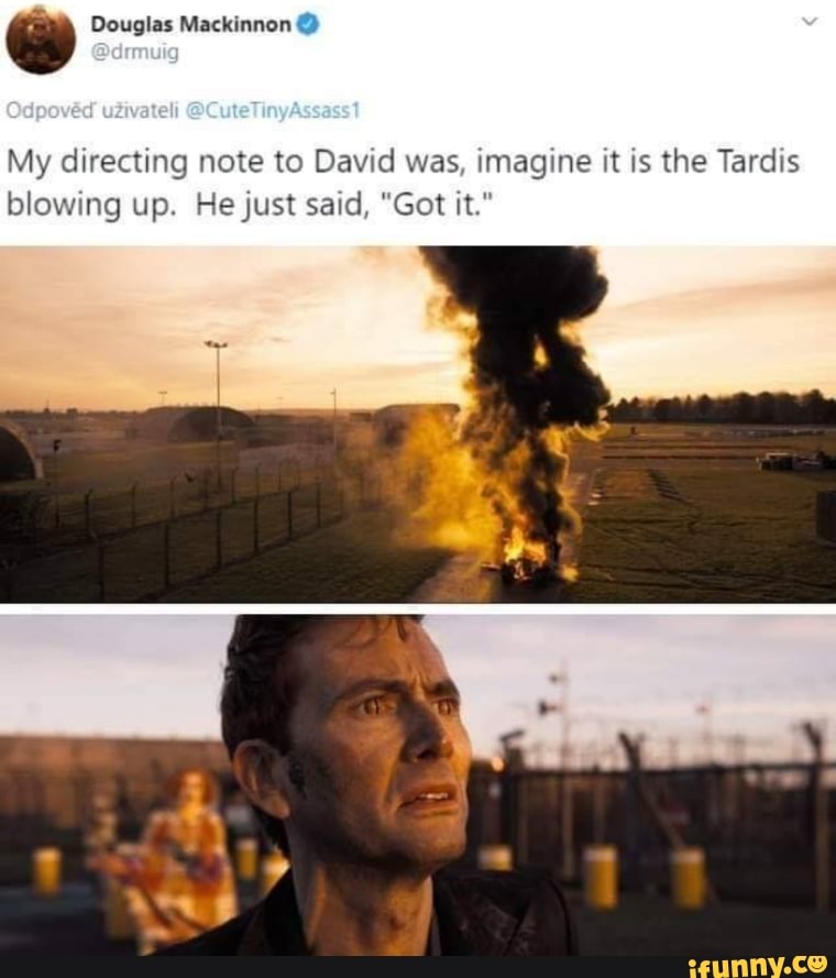 My directing note to David was, imagine it is the Tardis
blowing up. He just said, "Got it."