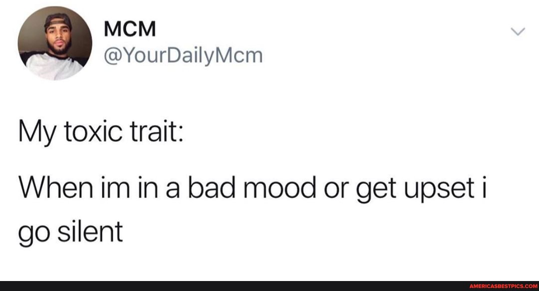 MCM
@YourDailyMem
My toxic trait:
When im in a bad mood or get upset go silent