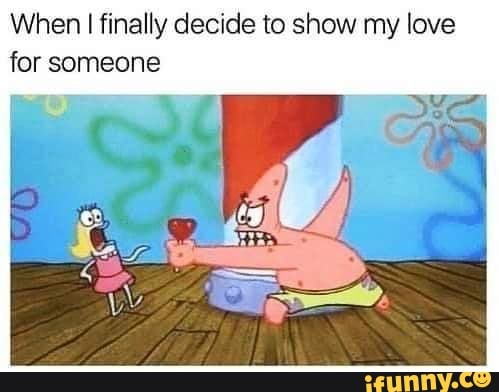 When I finally decide to show my love for someone
