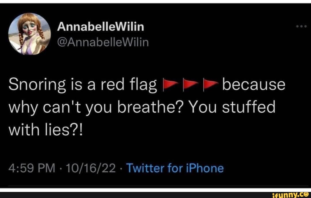 Snoring is a red flag I because why can't you breathe? You stuffed with