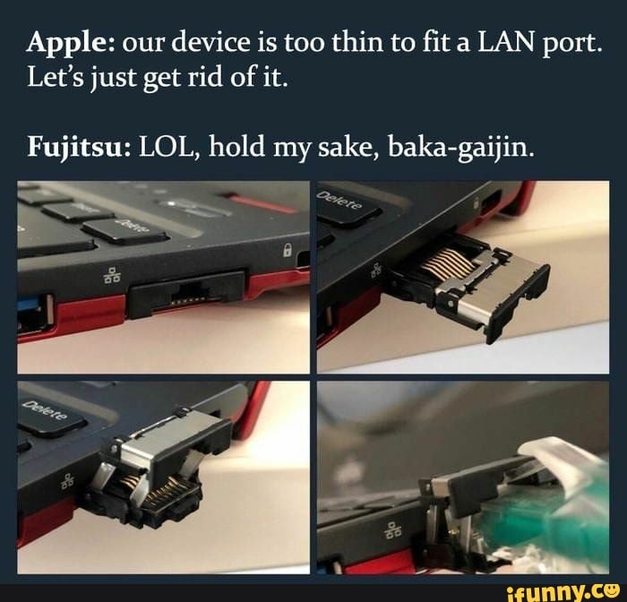 Apple: our device is too thin to fit a LAN port.
Let's just get rid of it.
Fujitsu: LOL, hold my sake, baka-gaijin.
