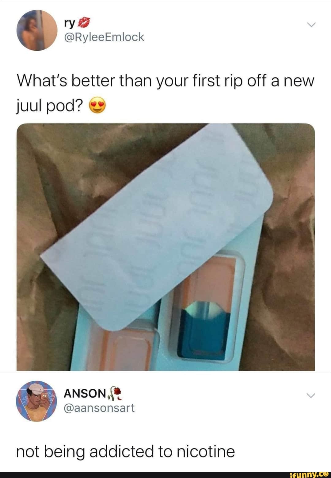 What's better than your first rip off a new juul pod?
ANSON,
not being addicted to nicotine