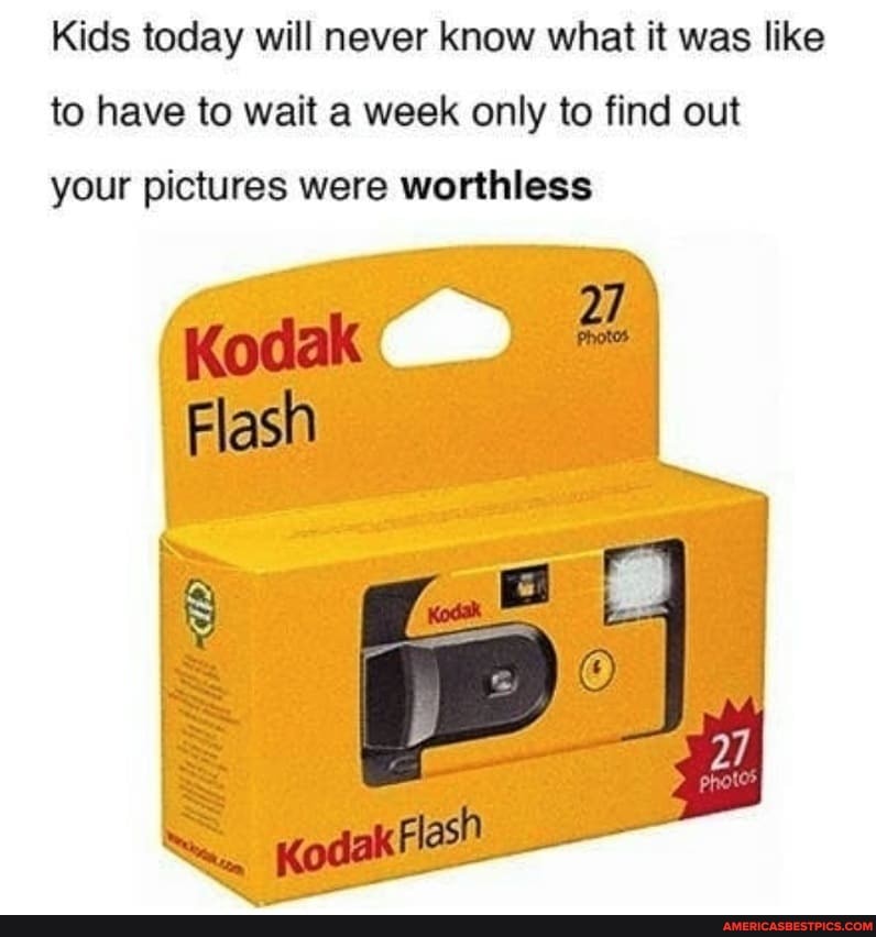 Kids today will never know what it was like to have to wait a week only to find out your pictures were worthless
27
Photos
Flash