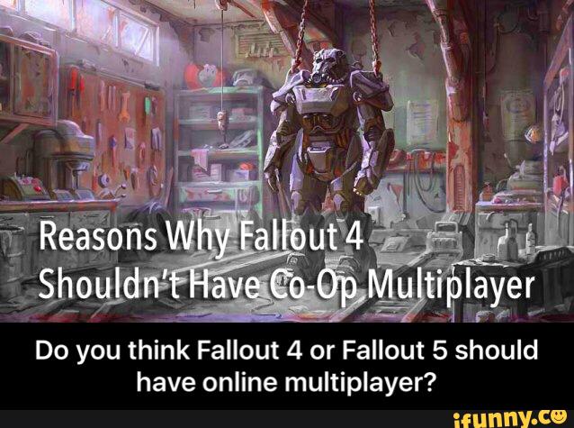 Do you think Fallout 4 or Fallout 5 should
have online multiplayer? - Do you think Fallout 4 or Fallout 5 should have online multiplayer?