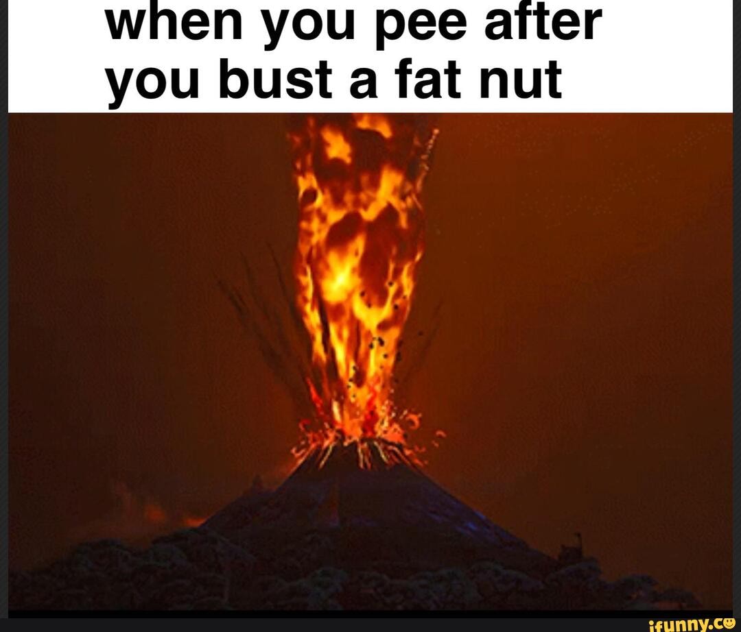 When you pee after you bust a fat nut - iFunny