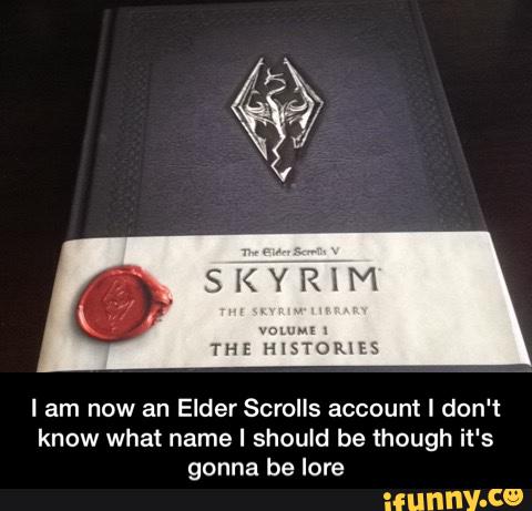 I am now an Elder Scrolls account I don't
know what name I should be though it's
gonna be lore - I am now an Elder Scrolls account I don't know what name I should be though it's gonna be lore