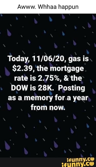 Awww. Whhaa happun
Today, gas is
$2.39, the mortgage rate is 2.75%, & the
DOW is Posting
as a memory for a year
from now.