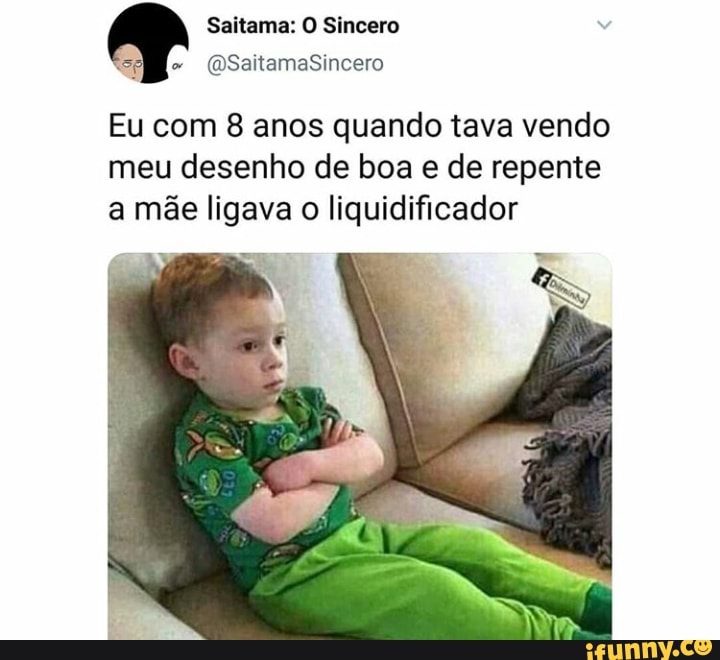 Saitama: O Sincero
E COUSIN ale-ice)
Eu com 8 anos quando tava vendo
meu desenho de boa e de repente
a mãe ligava
o liquidificador