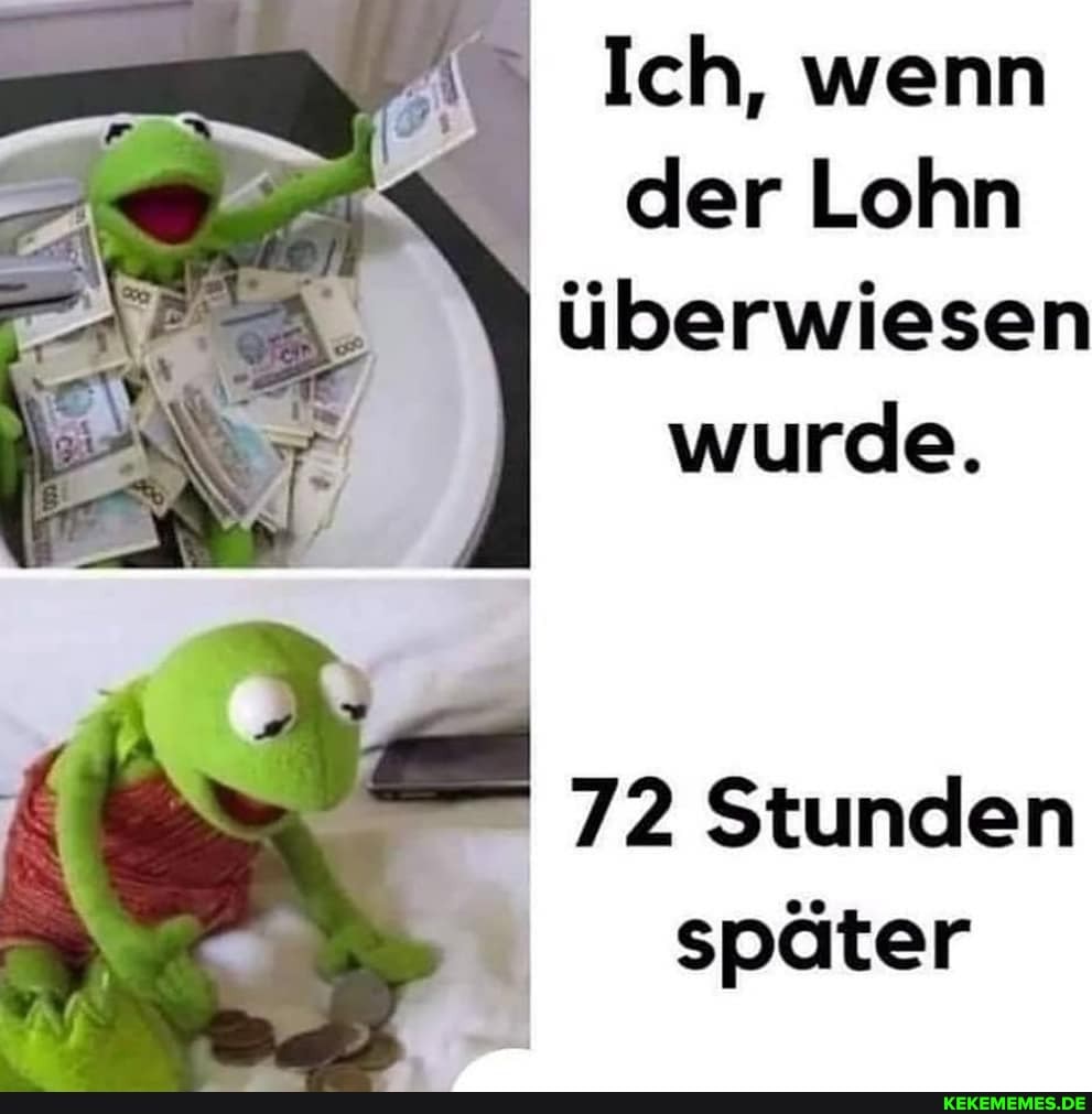 Ich, wenn der Lohn überwiesen wurde.
72 Stunden später