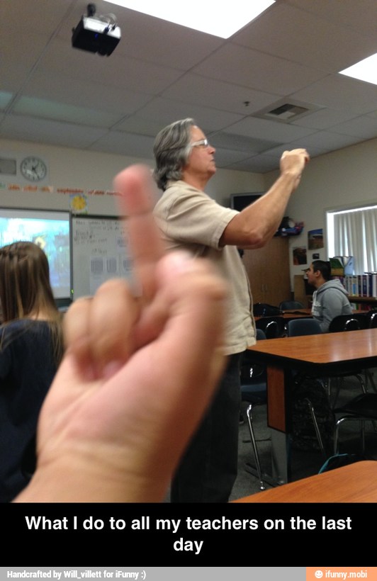 What I do to all my teachers on the last
day - What I do to all my teachers on the last day