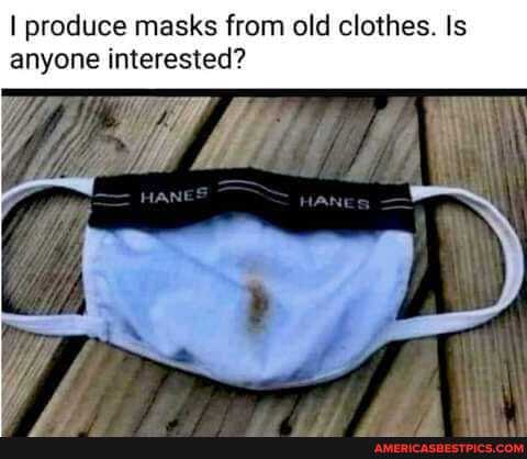 I produce masks from old clothes. Is
anyone interested?