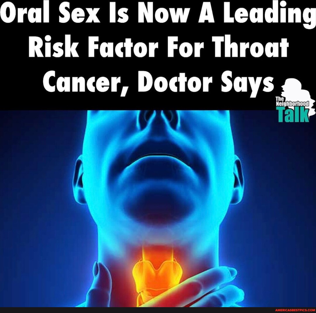 Oral Sex Is Now A Leading Risk Factor For Throat Cancer Doctor Says Talk Americas Best Pics 6060