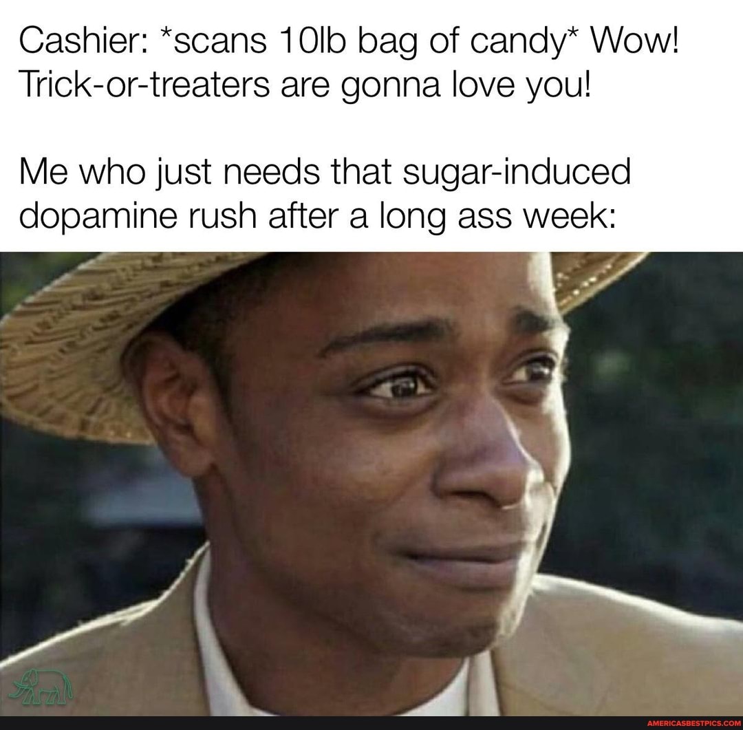 Cashier: *scans 10lb bag of candy* Wow!
Trick-or-treaters are gonna love you!
Me who just needs that sugar-induced dopamine rush after a long ass week: