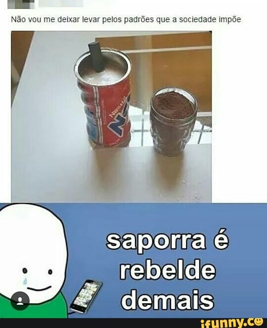 Não vou me deixar levar pelos padrões que a sociedade impõe
saporlra é
rebelde
demais