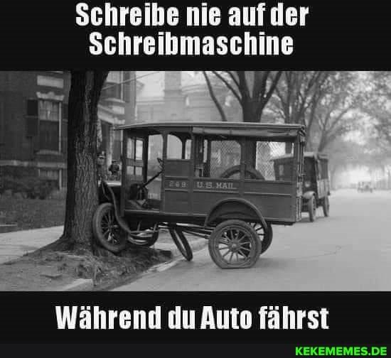Schreibe nie aufder
Schreibmaschine
Während du Auto fährst