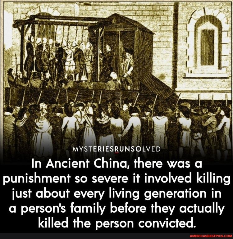 he
MYSTERIESRUNSOLVED In Ancient China, there was a punishment so severe it involved killing just about every living generation in a person's family before they actually killed the person convicted.