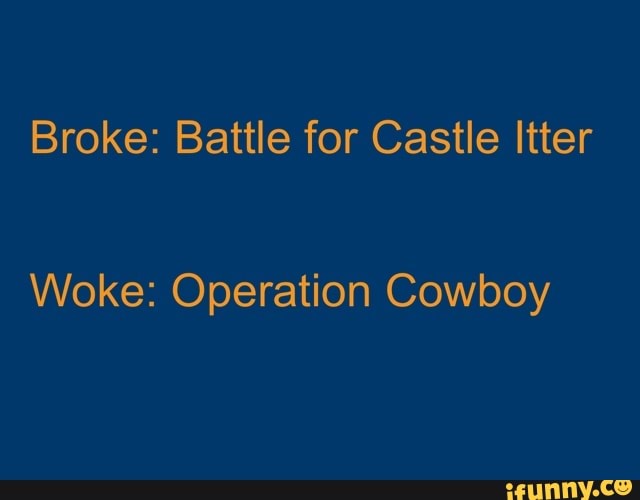 Broke: Battle for Castle Itter
Woke: Operation Cowboy