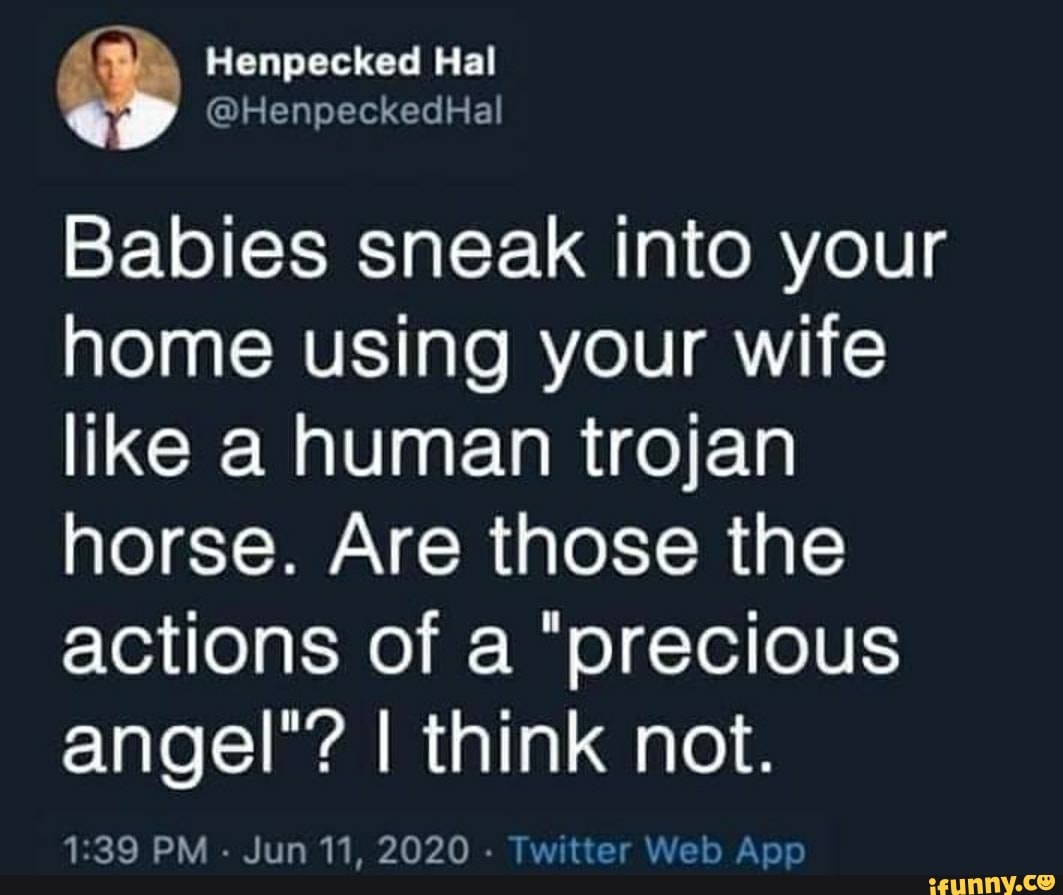 Babies sneak into your
home using your wife
like a human trojan
horse. Are those the
actions of a "precious
angel"? I think not.
1:39 PM
Jun 11, 2020
Twitter Web