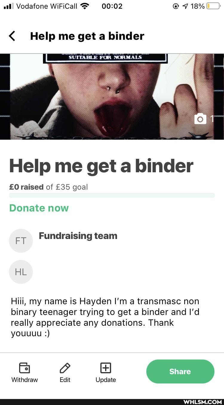 Vodafone WiFiCall @ 18%
< Help me get a binder
Help me get a binder
raised of goal
Donate now
ET Fundraising team
AL
Hiii, my name is Hayden I'm a transmasc non binary teenager trying to get a binder and I'd really appreciate any donations. Thank youuuu
Share
Withdraw Edit Update