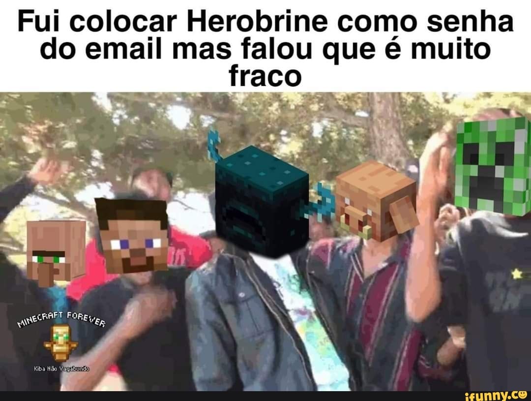 Fui colocar Herobrine como senha do email mas falou que é muito
cRAPI FOR, hiba Não
