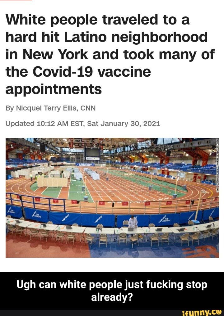 White people traveled to hard hit Latino neighborhood in New York and took many of the Covid-19 vaccine appointments
By Nicquel Terry Ellis, CNN
Updated AM EST, Sat January 30, 2021
Ugh can white people just fucking stop already? - Ugh can white people just fucking stop already?