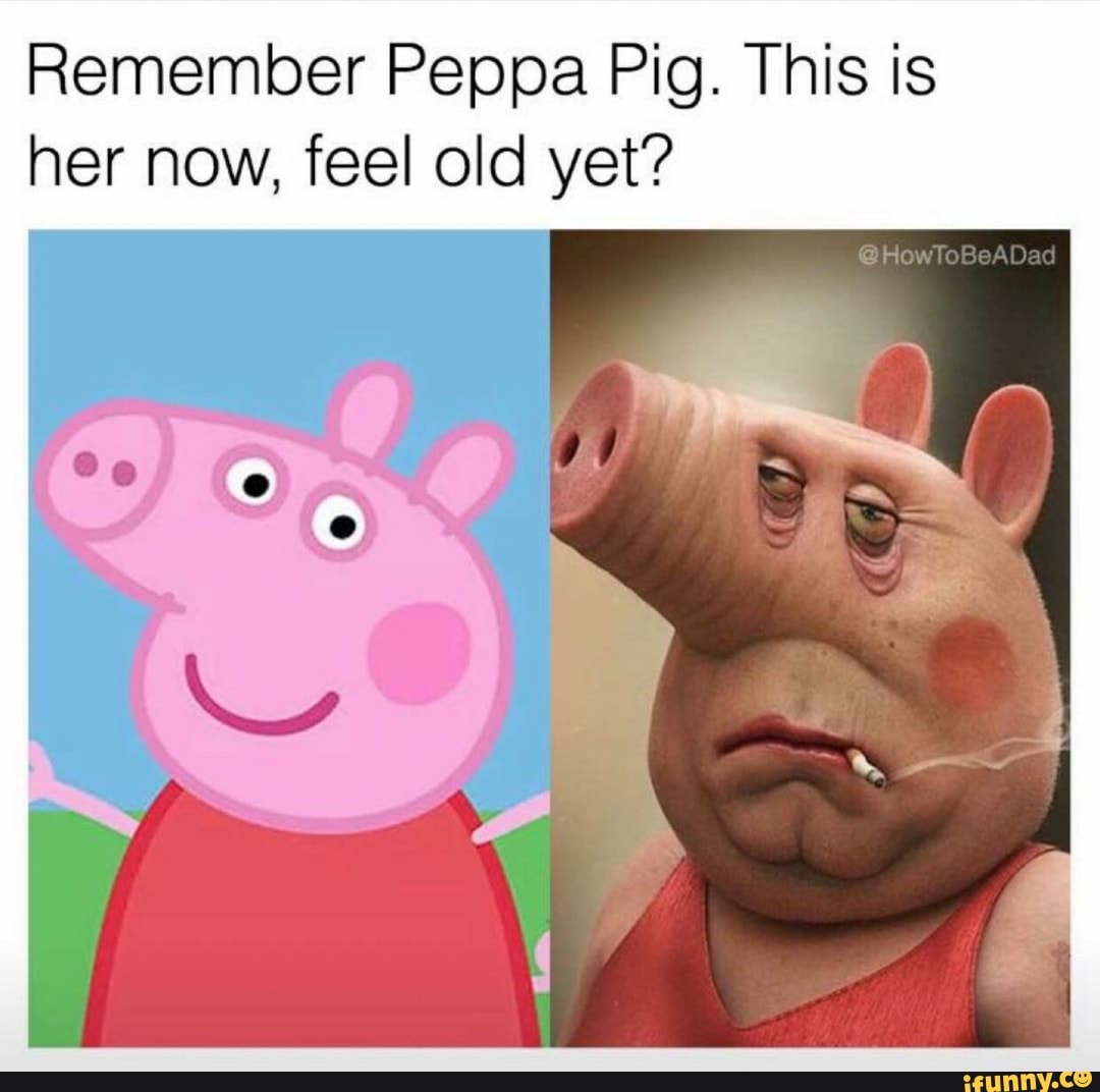 Remember Peppa Pig. This is her now, feel old yet? iFunny