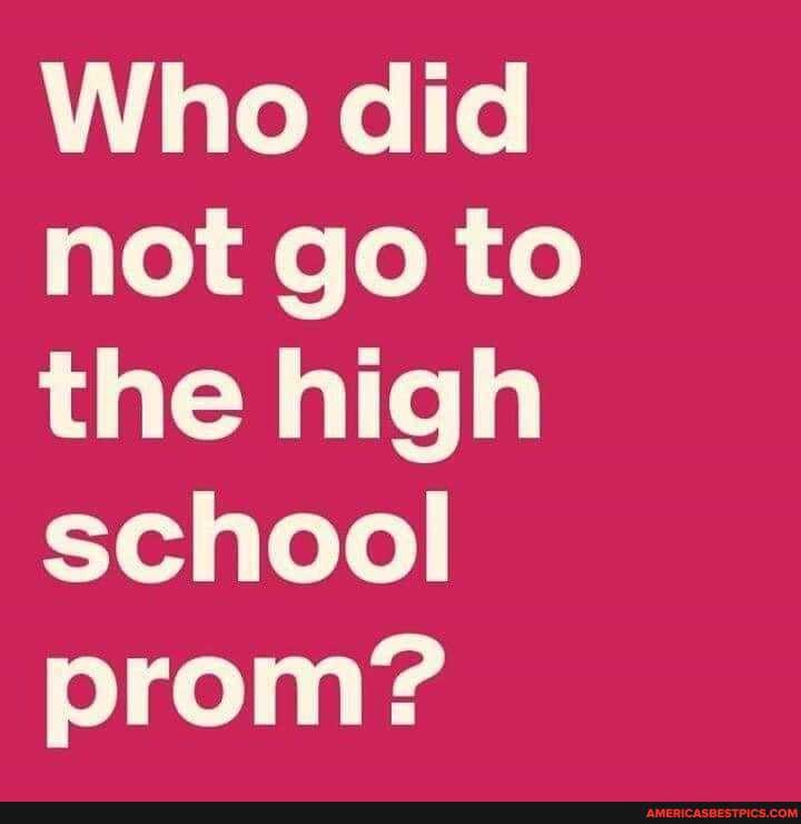 Who did not go to the high school prom?