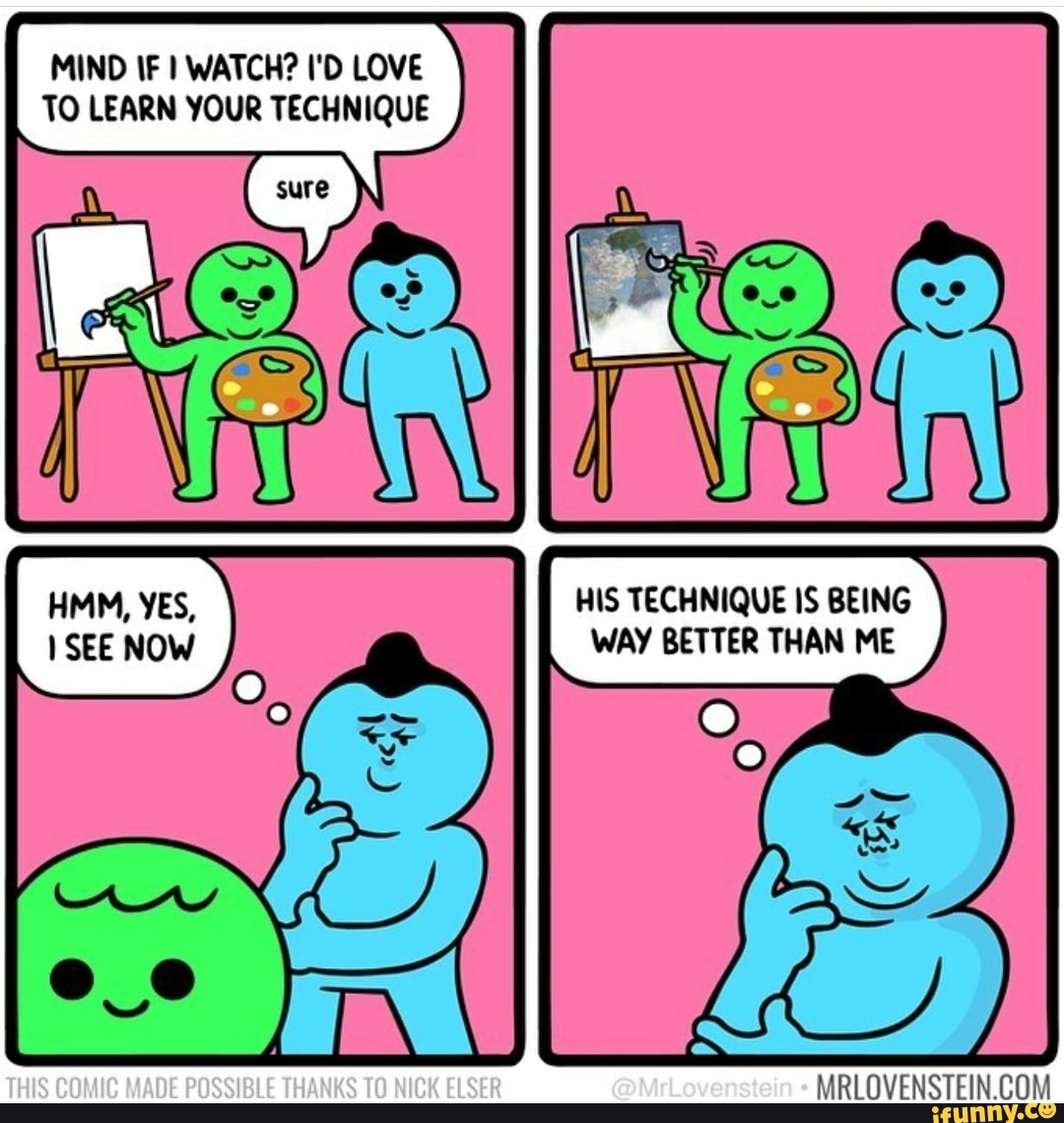 MIND IF WATCH? I'D LOVE TO LEARN YOUR TECHNIQUE
HMM, YES, HIS IS BEING SEE NOW WAY THAN ME
THIS COMIC MADE POSSIBLE THANES TO NICK ELSER
@MrLovenstein
MRLOVENSTEIN