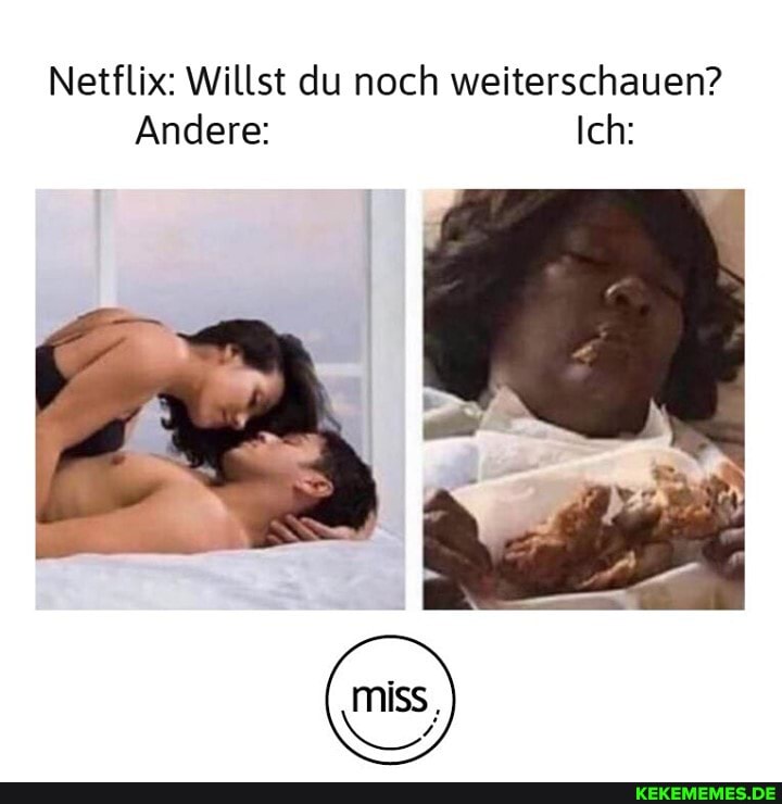 Netflix: Willst du noch weiterschauen?
Andere: Ich: