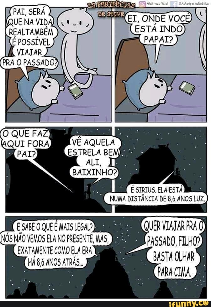 PAL,
NA
POSSÍVEL
RA PASSADO,
SIRIUS. ELA ESTÁ
O QUE MALS LEGAL NOS NÃO VEMOS ELA NO PRESENTE MAS EXATAMENTE COMO ELA ERA HÁ ANOS ATRÁS.