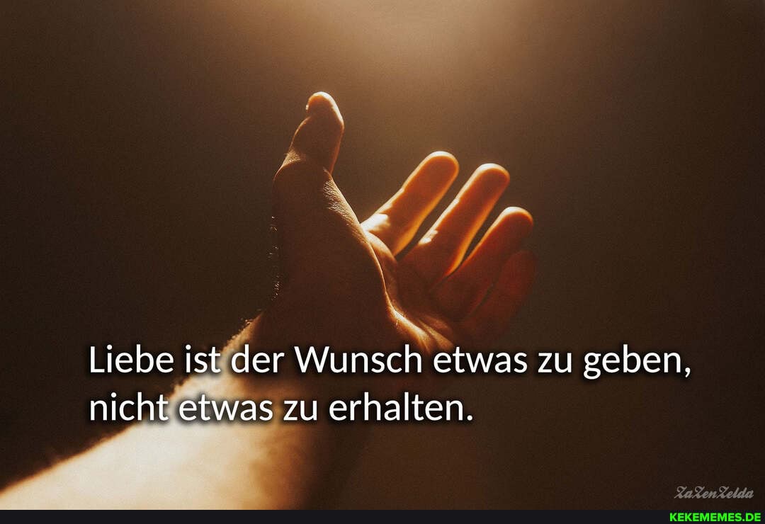Liebe ist der Wunsch etwas zu geben, nicht etwas zu erhalten.