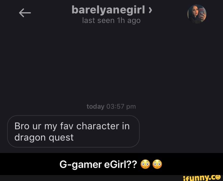 Es barelyanegirl Bro ur my fav character in
dragon quest
3 - G-gamer eGirl?? π³π³