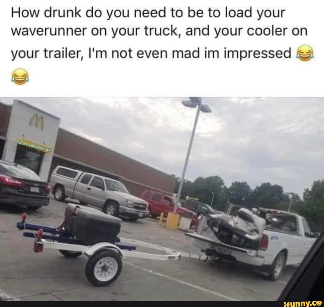 How drunk do you need to be to load your waverunner on your truck, and ...