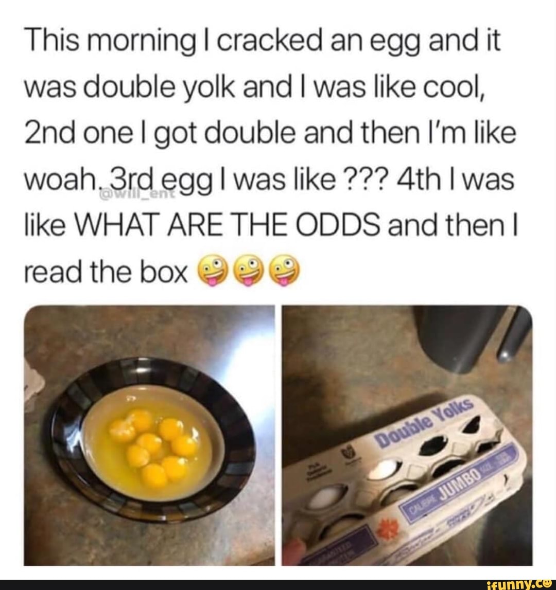 This morning I cracked an egg and it was double yolk and I was like