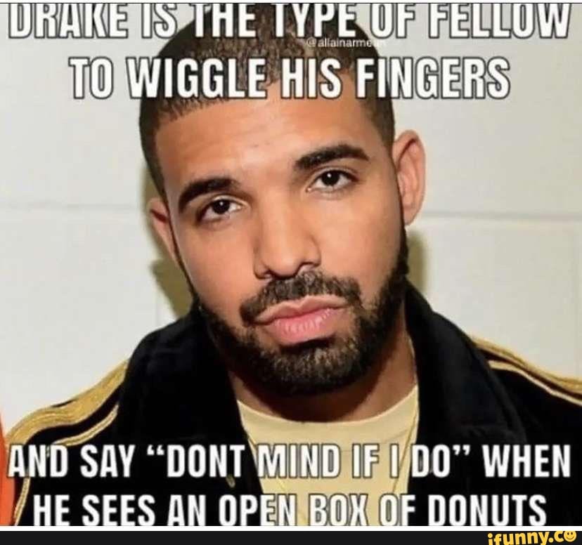 DRAKE fo THE TYPE UF FELLUW TO WIGGLE HIS FINGERS SAY 