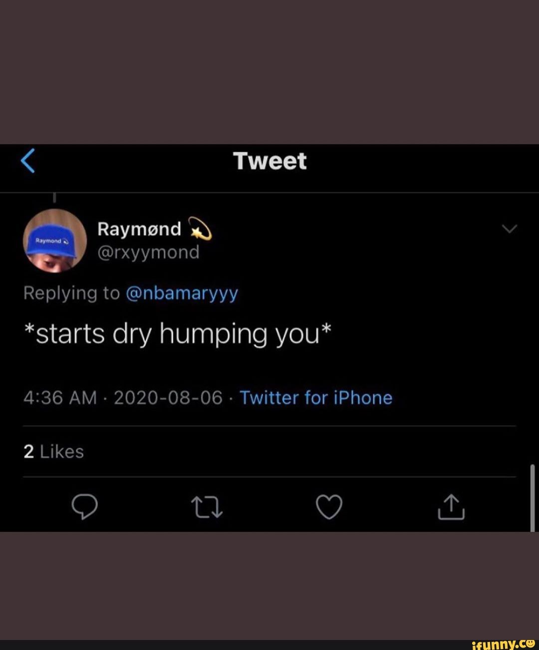 Tweet Replying to @nbamaryyy *starts dry humping you* Raymond @rxyymond AM  - 2020-08-06 - Twitter for iPhone 2 Likes - iFunny