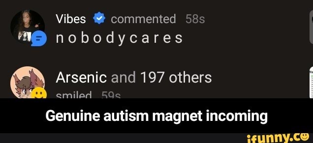Vibes commented 58s
"GS nobodycares
Arsenic and 197 others
emiled SOc
Genuine autism magnet incoming - Genuine autism magnet incoming