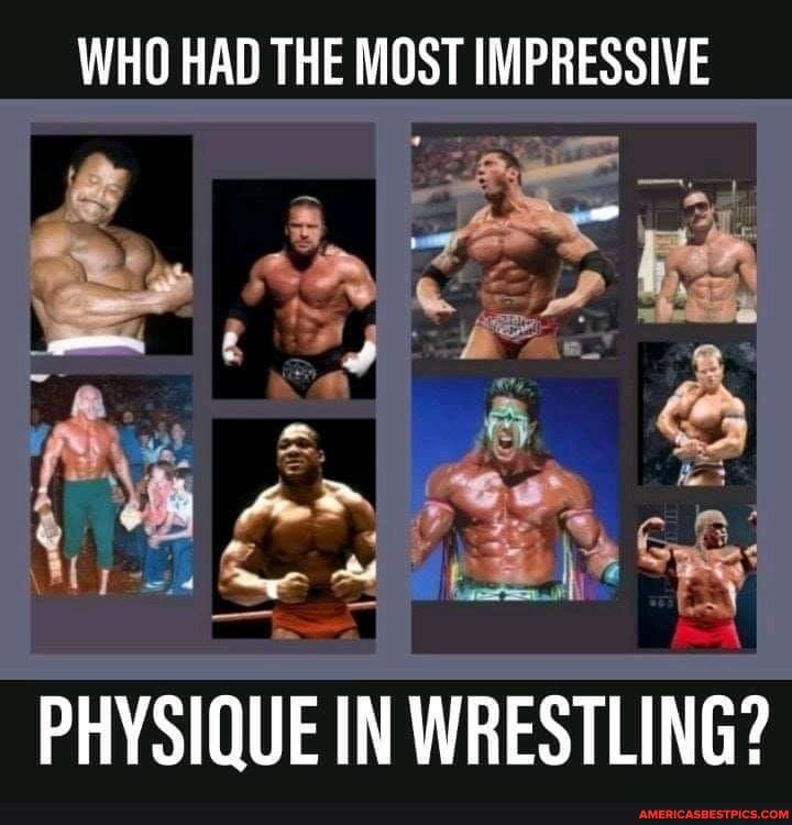 WHO HAD THE MOST IMPRESSIVE
PHYSIQUE IN WRESTLING?
