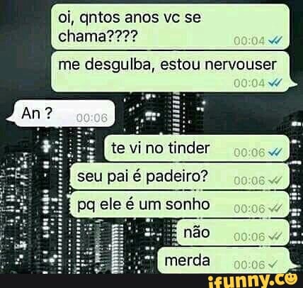 w
me desgulba, estou nervouser
te vino tinder
i