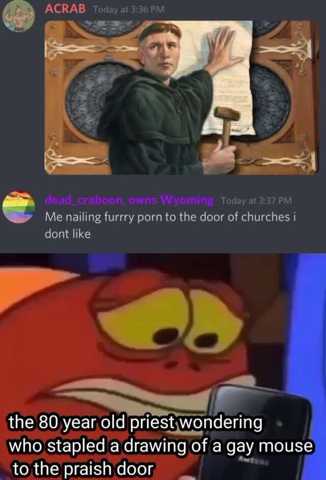Droling Doors Porn - ACRAB Today at PM dead_craboon, owns Wyoming Today at Me nailing furrry porn  to the door of churches i dont like the 80. year old priest wondering who  stapled a drawing of