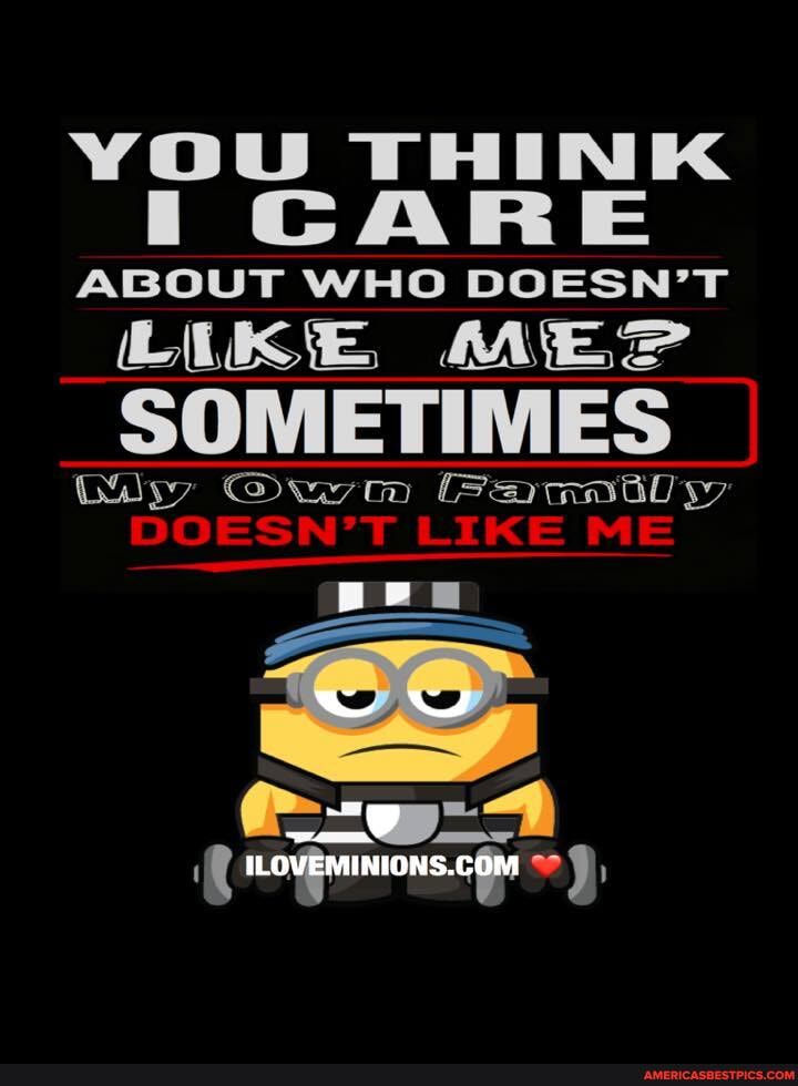 YoU THINK CARE ABOUT WHO DOESN'T MES
SOMETIMES
bay Pansty
DOESN'T LIKE ME
SS
ILOVEMINIONS.C